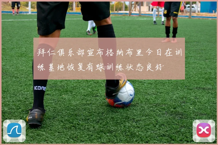 拜仁俱乐部宣布格纳布里今日在训练基地恢复有球训练状态良好