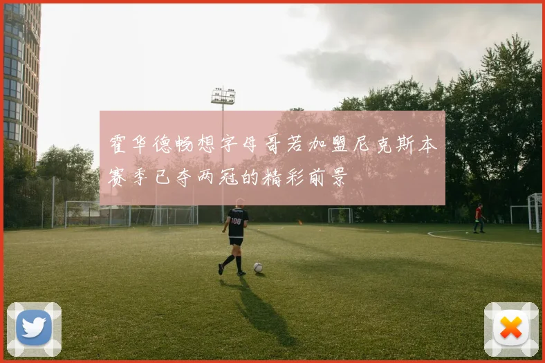 霍华德畅想字母哥若加盟尼克斯本赛季已夺两冠的精彩前景