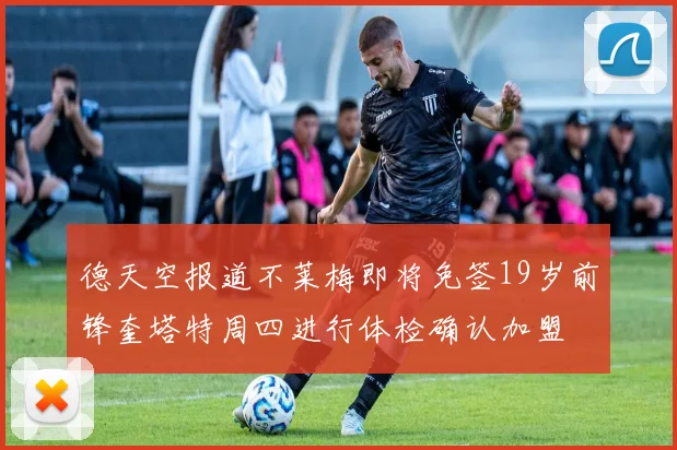 德天空报道不莱梅即将免签19岁前锋奎塔特周四进行体检确认加盟