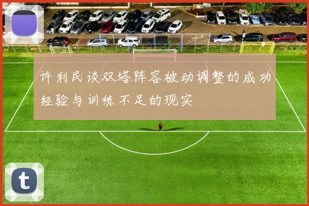 许利民谈双塔阵容被动调整的成功经验与训练不足的现实