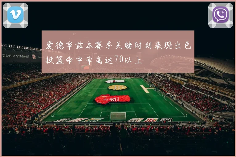 爱德华兹本赛季关键时刻表现出色投篮命中率高达70以上