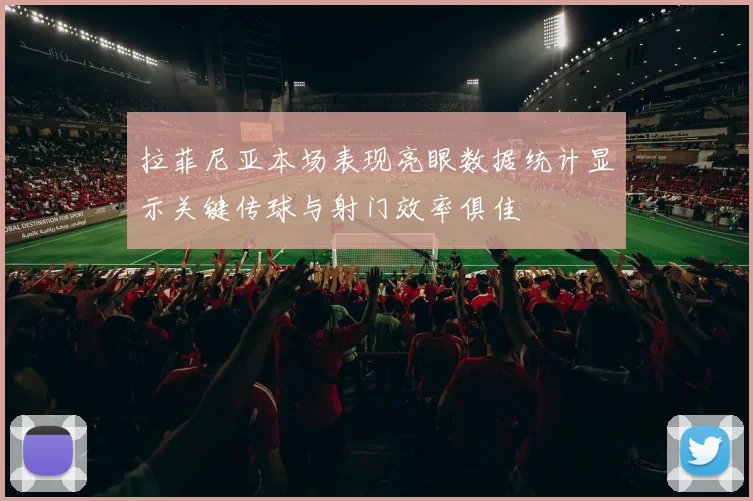 拉菲尼亚本场表现亮眼数据统计显示关键传球与射门效率俱佳